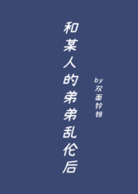 和某人的弟弟乱伦后我成了万人迷
